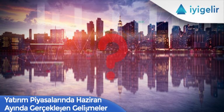 Yatırım Piyasalarında Haziran Ayında Gerçekleşen Gelişmeler